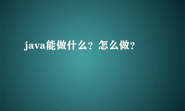 java能做什么？怎么做？