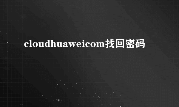 cloudhuaweicom找回密码