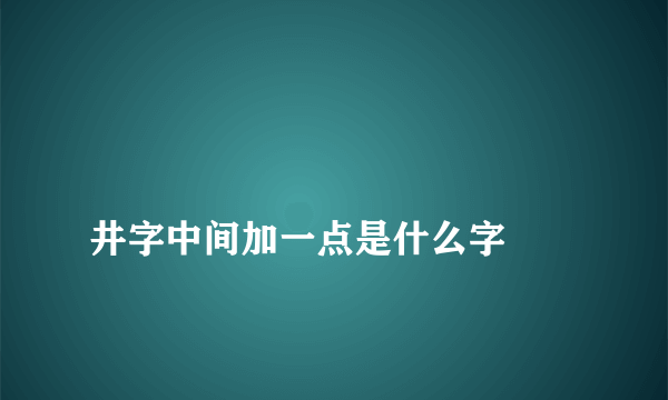 
井字中间加一点是什么字

