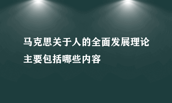 马克思关于人的全面发展理论主要包括哪些内容