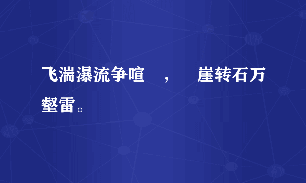 飞湍瀑流争喧豗，砯崖转石万壑雷。