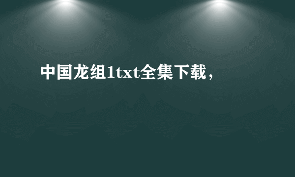 中国龙组1txt全集下载，