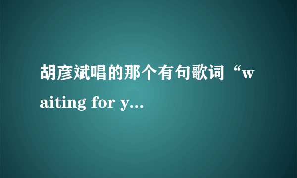 胡彦斌唱的那个有句歌词“waiting for you....”是什么歌啊？