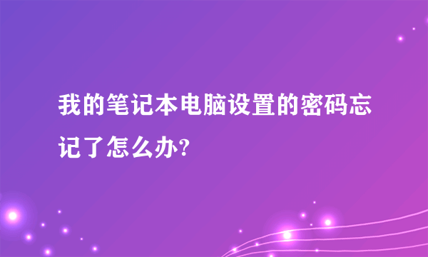 我的笔记本电脑设置的密码忘记了怎么办?