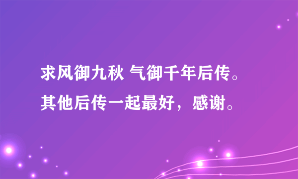 求风御九秋 气御千年后传。其他后传一起最好，感谢。