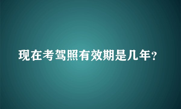 现在考驾照有效期是几年？