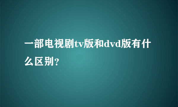 一部电视剧tv版和dvd版有什么区别？