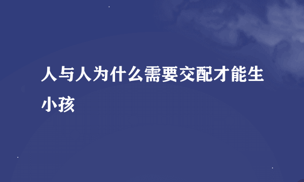 人与人为什么需要交配才能生小孩