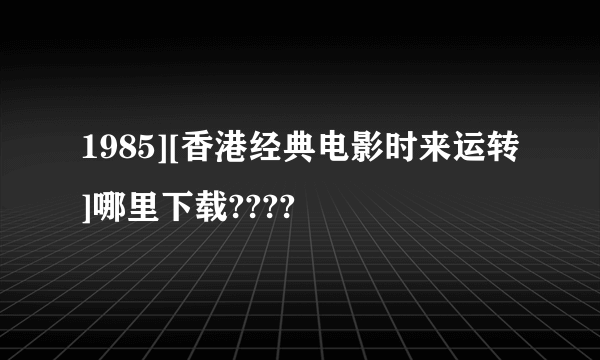 1985][香港经典电影时来运转]哪里下载????