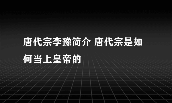 唐代宗李豫简介 唐代宗是如何当上皇帝的