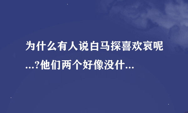 为什么有人说白马探喜欢哀呢...?他们两个好像没什么关系啊。