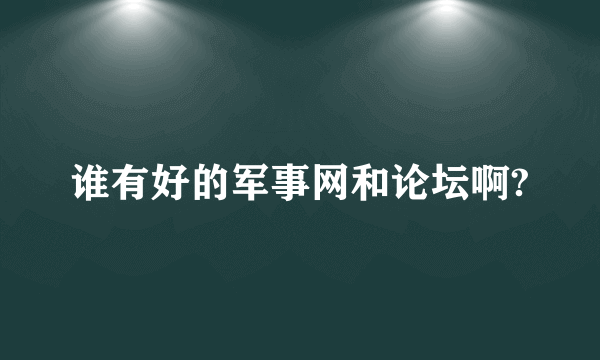 谁有好的军事网和论坛啊?