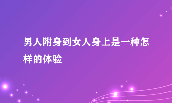 男人附身到女人身上是一种怎样的体验