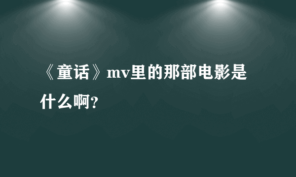 《童话》mv里的那部电影是什么啊？