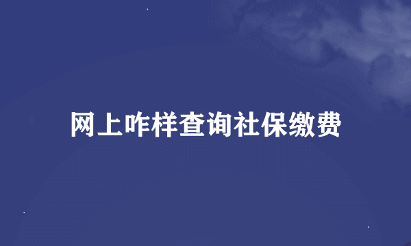 网上咋样查询社保缴费