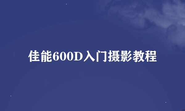 佳能600D入门摄影教程