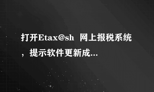 打开Etax@sh  网上报税系统，提示软件更新成功，需要重新启动计算机。可是电脑启动好几次，都是这个提...