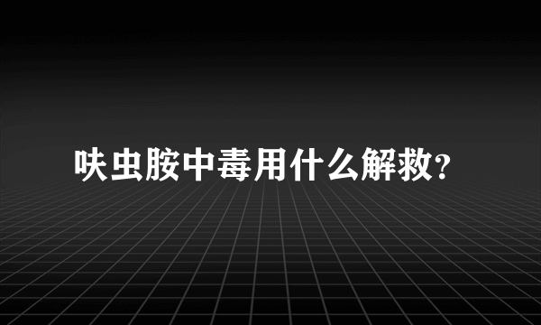 呋虫胺中毒用什么解救？