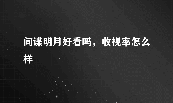 间谍明月好看吗，收视率怎么样