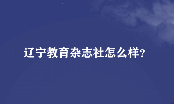 辽宁教育杂志社怎么样？