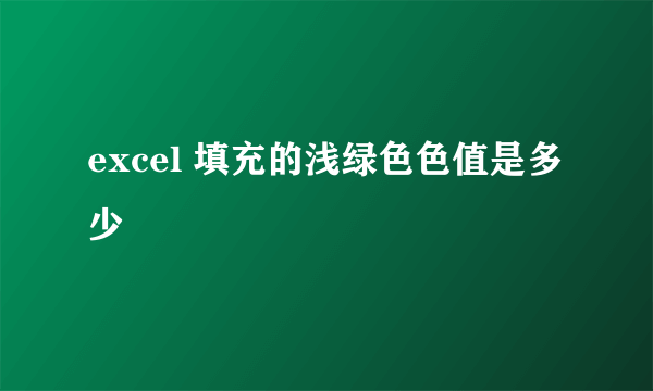 excel 填充的浅绿色色值是多少