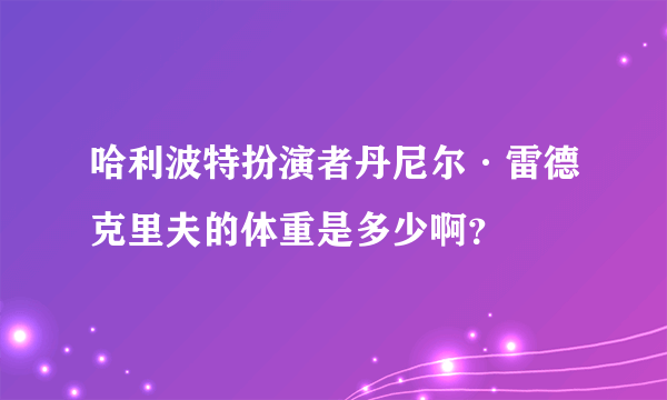 哈利波特扮演者丹尼尔·雷德克里夫的体重是多少啊？