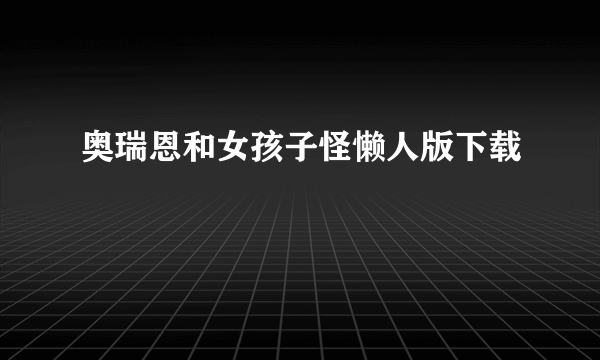 奥瑞恩和女孩子怪懒人版下载