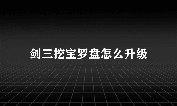 剑三挖宝罗盘怎么升级