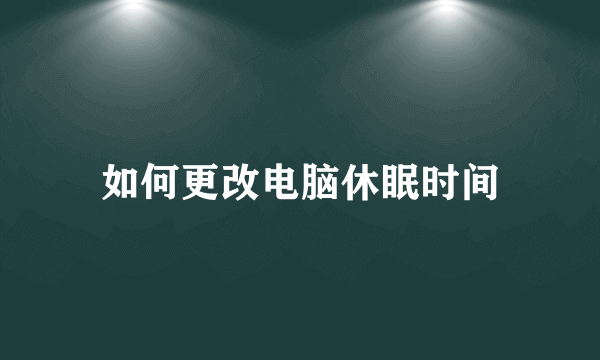 如何更改电脑休眠时间