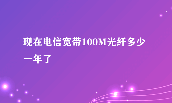 现在电信宽带100M光纤多少一年了