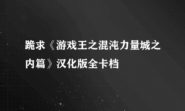 跪求《游戏王之混沌力量城之内篇》汉化版全卡档