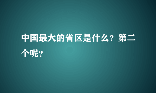 中国最大的省区是什么？第二个呢？