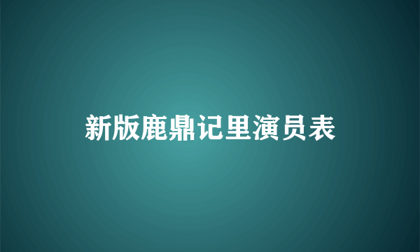 新版鹿鼎记里演员表