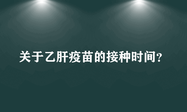 关于乙肝疫苗的接种时间？