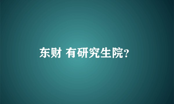 东财 有研究生院？