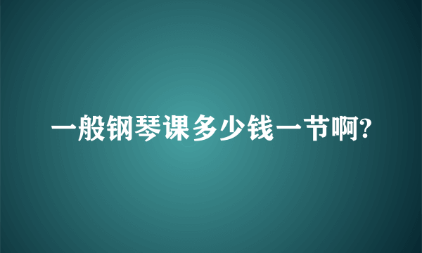 一般钢琴课多少钱一节啊?