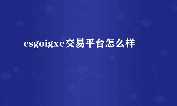 csgoigxe交易平台怎么样