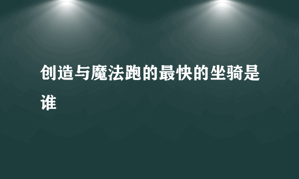 创造与魔法跑的最快的坐骑是谁