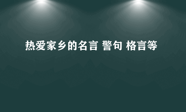 热爱家乡的名言 警句 格言等