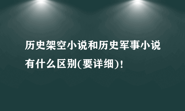 历史架空小说和历史军事小说有什么区别(要详细)！