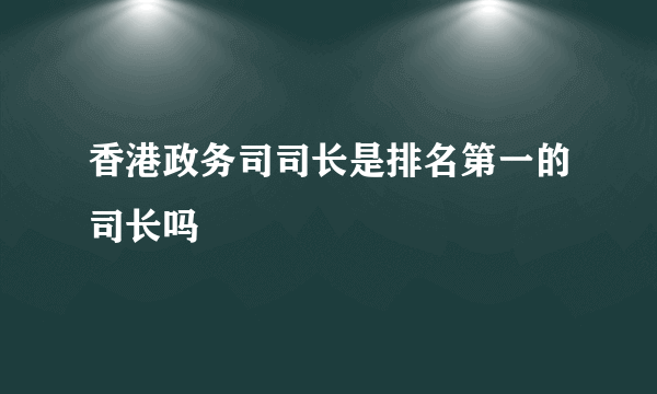 香港政务司司长是排名第一的司长吗