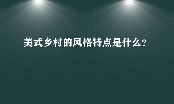 美式乡村的风格特点是什么？