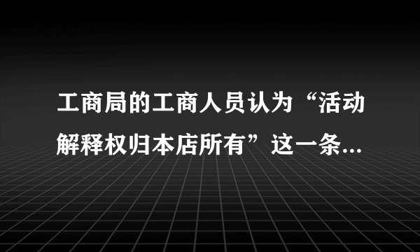 工商局的工商人员认为“活动解释权归本店所有”这一条款违反规定。罚款3000元有根据吗？