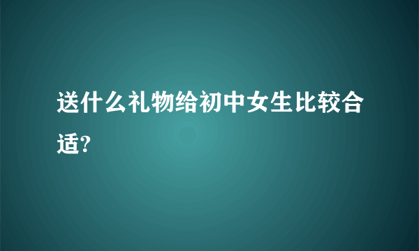 送什么礼物给初中女生比较合适?