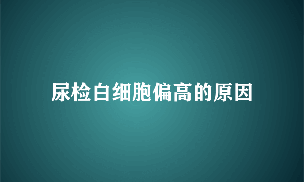 尿检白细胞偏高的原因