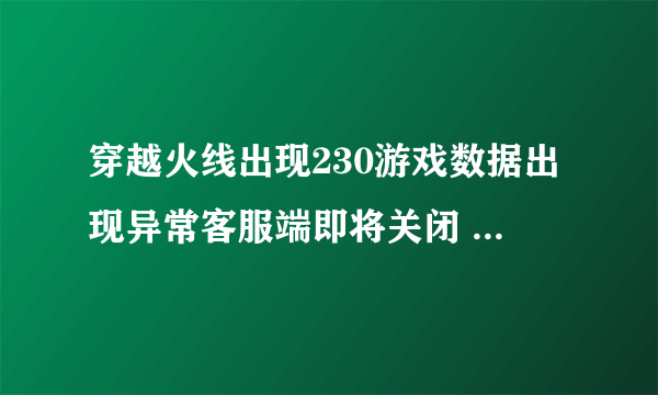 穿越火线出现230游戏数据出现异常客服端即将关闭 换号了还是不行