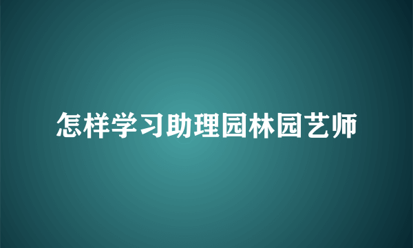 怎样学习助理园林园艺师