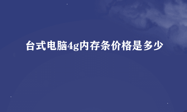 台式电脑4g内存条价格是多少