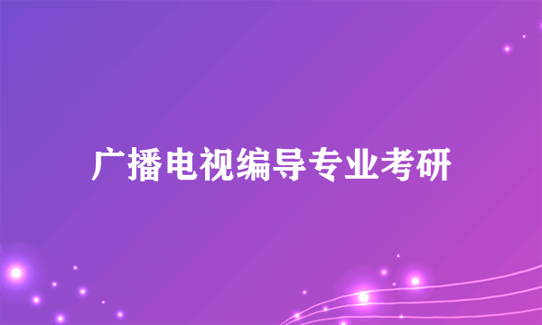 广播电视编导专业考研