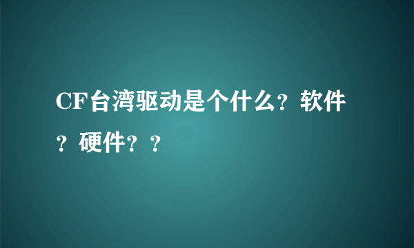 CF台湾驱动是个什么？软件？硬件？？